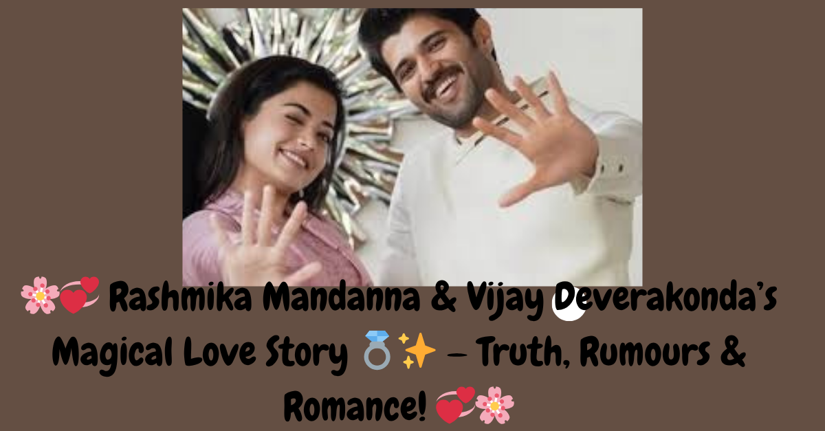 Rashmika Mandanna & Vijay Deverakonda’s Magical Love Story 💍✨ — Truth, Rumours & Romance! 💞🌸